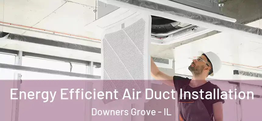  Energy Efficient Air Duct Installation Downers Grove - IL